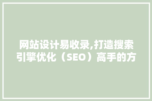网站设计易收录,打造搜索引擎优化（SEO）高手的方法