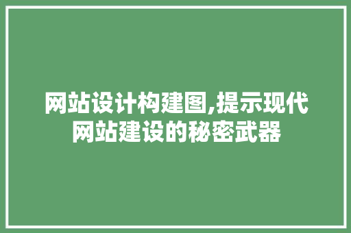 网站设计构建图,提示现代网站建设的秘密武器