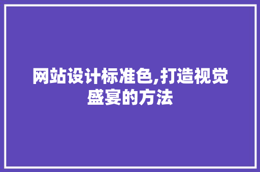 网站设计标准色,打造视觉盛宴的方法