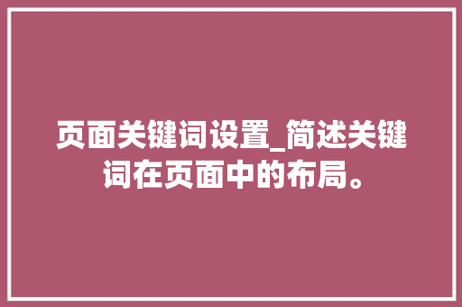 页面关键词设置_简述关键词在页面中的布局。 页面关键词设置_简述关键词在页面中的布局。 SEO关键词