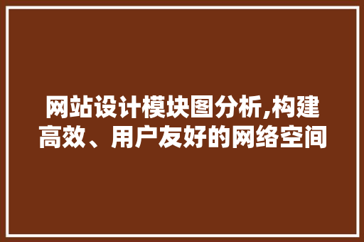 网站设计模块图分析,构建高效、用户友好的网络空间