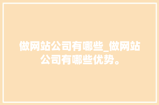 做网站公司有哪些_做网站公司有哪些优势。 做网站公司有哪些_做网站公司有哪些优势。 网站建设公司