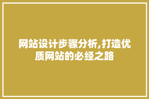 网站设计步骤分析,打造优质网站的必经之路 网站设计步骤分析,打造优质网站的必经之路 网站建设公司