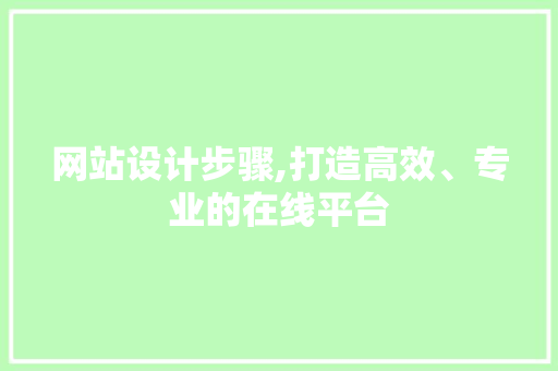 网站设计步骤,打造高效、专业的在线平台