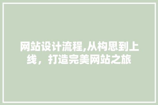 网站设计流程,从构思到上线，打造完美网站之旅