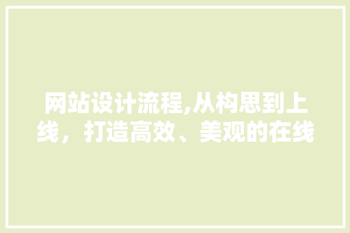 网站设计流程,从构思到上线，打造高效、美观的在线平台