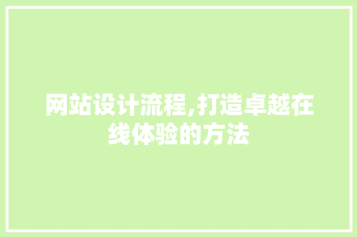 网站设计流程,打造卓越在线体验的方法