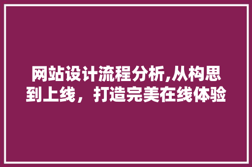 网站设计流程分析,从构思到上线，打造完美在线体验 网站设计流程分析,从构思到上线，打造完美在线体验 百度SEO