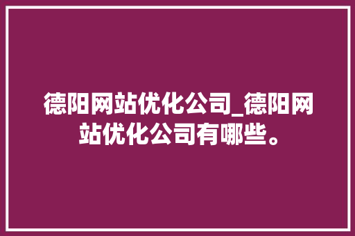 德阳网站优化公司_德阳网站优化公司有哪些。 德阳网站优化公司_德阳网站优化公司有哪些。 网站建设公司