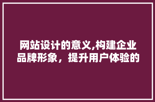 网站设计的意义,构建企业品牌形象，提升用户体验的桥梁 网站设计的意义,构建企业品牌形象，提升用户体验的桥梁 搜狗SEO
