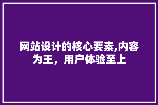 网站设计的核心要素,内容为王，用户体验至上
