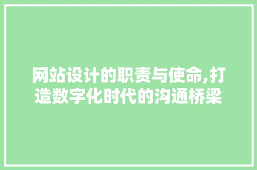 网站设计的职责与使命,打造数字化时代的沟通桥梁