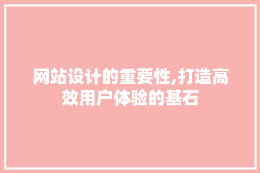 网站设计的重要性,打造高效用户体验的基石