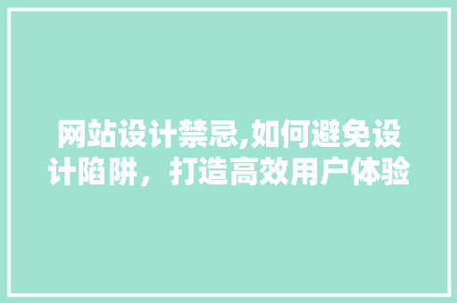 网站设计禁忌,如何避免设计陷阱，打造高效用户体验