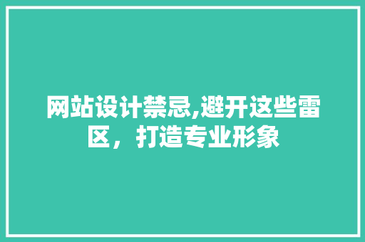 网站设计禁忌,避开这些雷区，打造专业形象