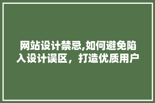 网站设计禁忌,如何避免陷入设计误区，打造优质用户体验