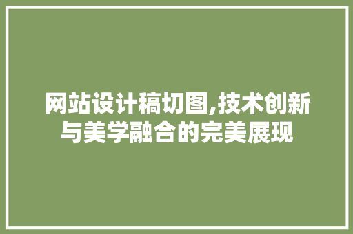 网站设计稿切图,技术创新与美学融合的完美展现