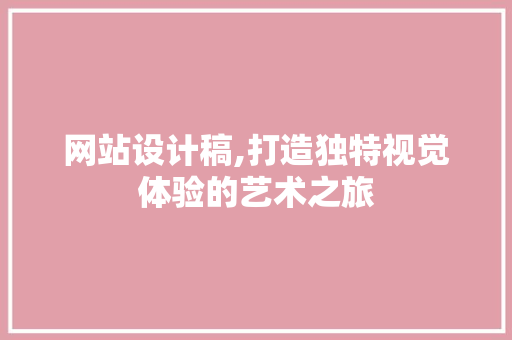 网站设计稿,打造独特视觉体验的艺术之旅 网站设计稿,打造独特视觉体验的艺术之旅 SEO关键词