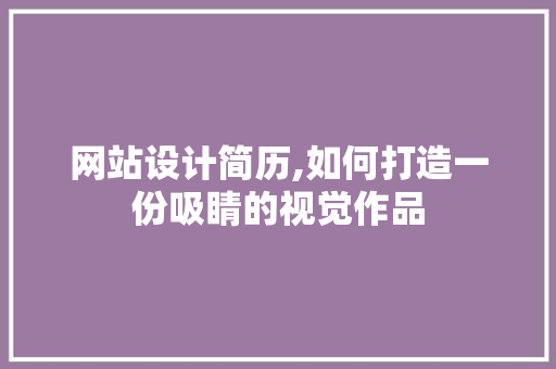 网站设计简历,如何打造一份吸睛的视觉作品 网站设计简历,如何打造一份吸睛的视觉作品 百度SEO