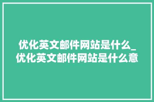 优化英文邮件网站是什么_优化英文邮件网站是什么意思。 优化英文邮件网站是什么_优化英文邮件网站是什么意思。 网站建设公司