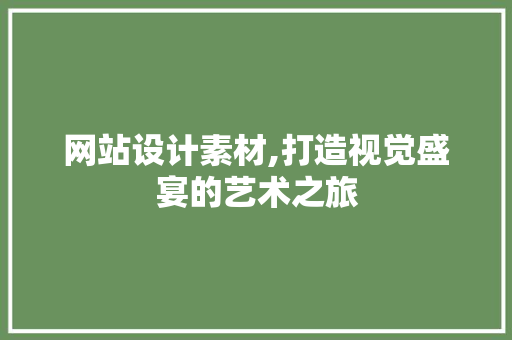 网站设计素材,打造视觉盛宴的艺术之旅