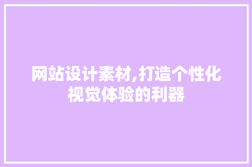 网站设计素材,打造个性化视觉体验的利器