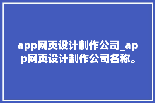 app网页设计制作公司_app网页设计制作公司名称。 app网页设计制作公司_app网页设计制作公司名称。 网站建设公司