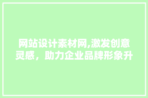 网站设计素材网,激发创意灵感，助力企业品牌形象升级