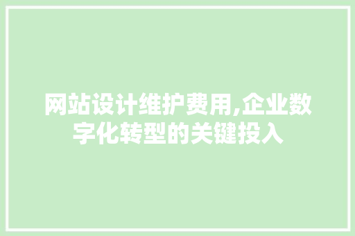 网站设计维护费用,企业数字化转型的关键投入