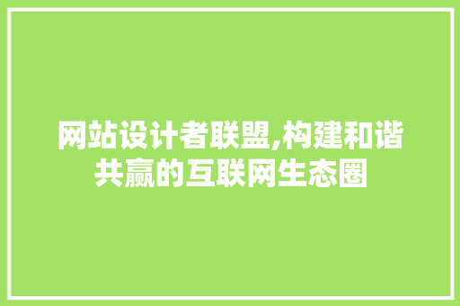 网站设计者联盟,构建和谐共赢的互联网生态圈