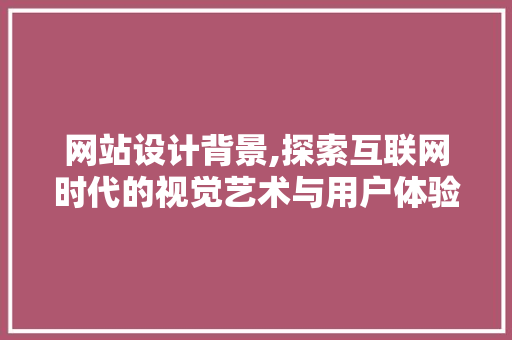 网站设计背景,探索互联网时代的视觉艺术与用户体验 网站设计背景,探索互联网时代的视觉艺术与用户体验 神马SEO