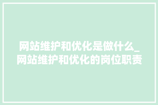 网站维护和优化是做什么_网站维护和优化的岗位职责。 网站维护和优化是做什么_网站维护和优化的岗位职责。 神马SEO