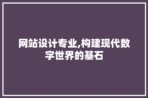 网站设计专业,构建现代数字世界的基石