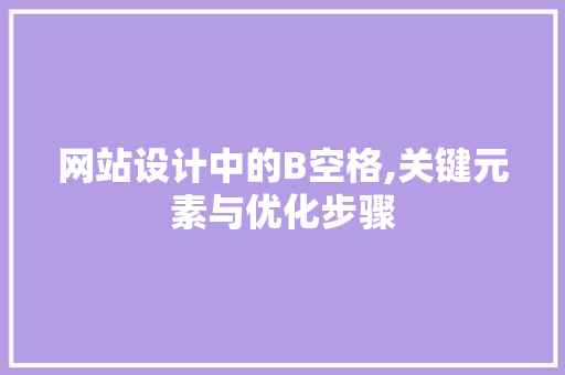 网站设计中的B空格,关键元素与优化步骤