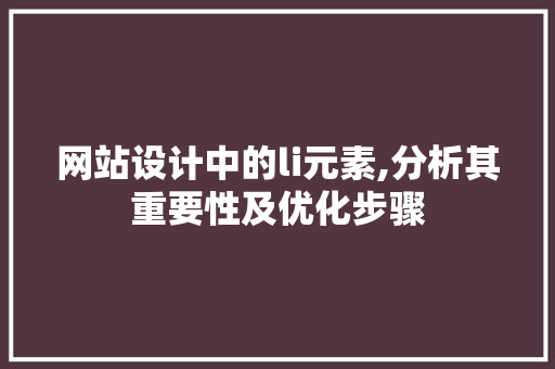 网站设计中的li元素,分析其重要性及优化步骤