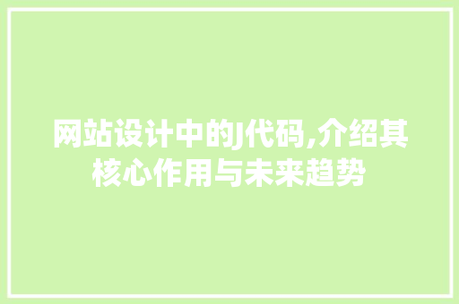 网站设计中的J代码,介绍其核心作用与未来趋势 网站设计中的J代码,介绍其核心作用与未来趋势 搜狗SEO