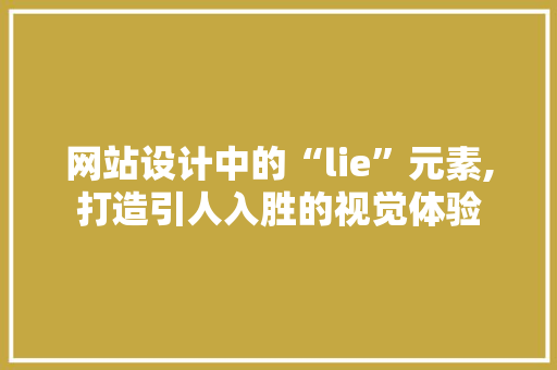 网站设计中的“lie”元素,打造引人入胜的视觉体验