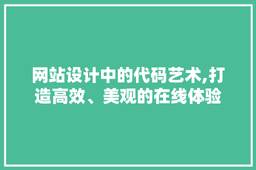 网站设计中的代码艺术,打造高效、美观的在线体验
