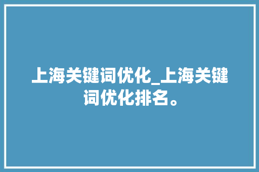 上海关键词优化_上海关键词优化排名。 上海关键词优化_上海关键词优化排名。 SEO关键词