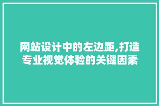 网站设计中的左边距,打造专业视觉体验的关键因素