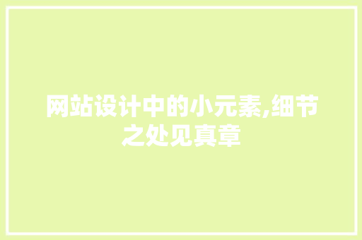 网站设计中的小元素,细节之处见真章 网站设计中的小元素,细节之处见真章 必应SEO