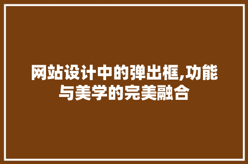 网站设计中的弹出框,功能与美学的完美融合 SEO关键词 网站设计中的弹出框,功能与美学的完美融合 网站设计中的弹出框,功能与美学的完美融合 SEO关键词