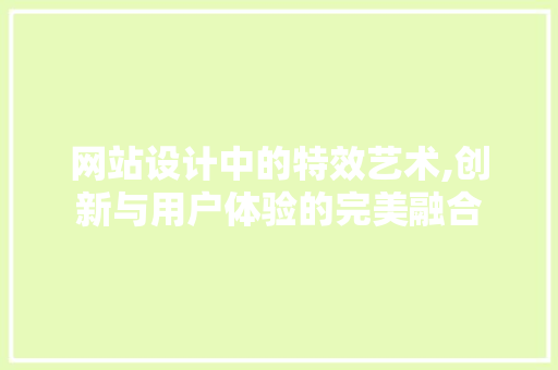 网站设计中的特效艺术,创新与用户体验的完美融合
