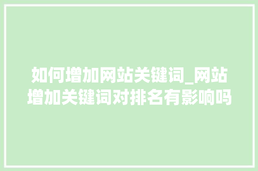 如何增加网站关键词_网站增加关键词对排名有影响吗。 如何增加网站关键词_网站增加关键词对排名有影响吗。 SEO关键词