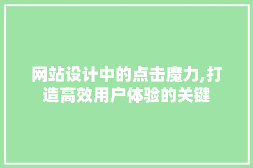 网站设计中的点击魔力,打造高效用户体验的关键
