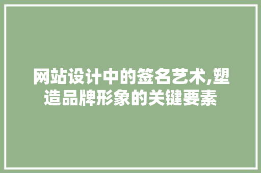 网站设计中的签名艺术,塑造品牌形象的关键要素