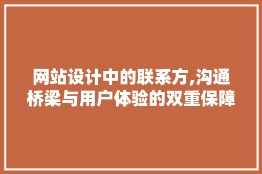 网站设计中的联系方,沟通桥梁与用户体验的双重保障