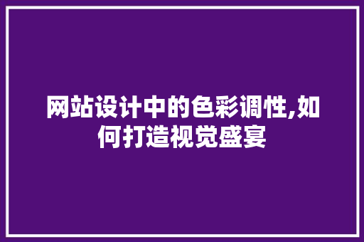网站设计中的色彩调性,如何打造视觉盛宴