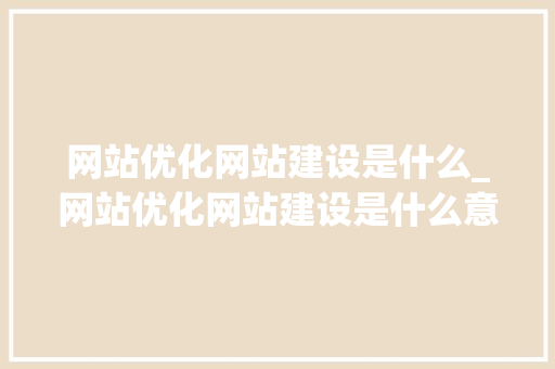 网站优化网站建设是什么_网站优化网站建设是什么意思。 必应SEO 网站优化网站建设是什么_网站优化网站建设是什么意思。 网站优化网站建设是什么_网站优化网站建设是什么意思。 必应SEO