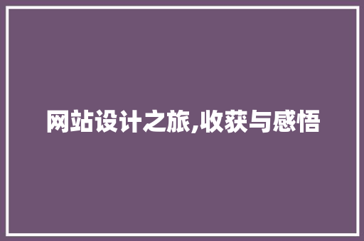 网站设计之旅,收获与感悟 网站设计之旅,收获与感悟 神马SEO